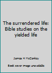 Unknown Binding The surrendered life: Bible studies on the yielded life Book