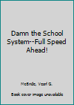 Hardcover Damn the School System--Full Speed Ahead! Book