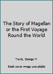 The Story of Magellan or the First Voyage Round the World