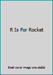 R is for Rocket