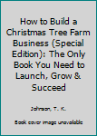 Paperback How to Build a Christmas Tree Farm Business (Special Edition): The Only Book You Need to Launch, Grow & Succeed Book