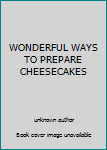 Unknown Binding WONDERFUL WAYS TO PREPARE CHEESECAKES Book