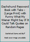 Paperback Dachshund Password Book with Tabs : (Large Print) with Funny What My Wiener Might Say If It Could Talk Quotes on Random Pages Book