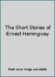 The Short Stories of Ernest Hemingway
