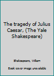 Unknown Binding The tragedy of Julius Caesar, (The Yale Shakespeare) Book