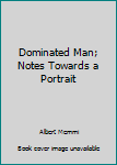 Hardcover Dominated Man; Notes Towards a Portrait Book