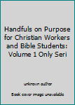 Unknown Binding Handfuls on Purpose for Christian Workers and Bible Students: Volume 1 Only Seri Book