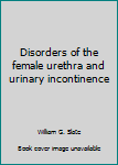 Disorders of the Female Urethra and Urinary Incontinence
