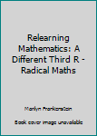 Paperback Relearning Mathematics: A Different Third R - Radical Maths Book