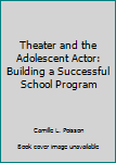 Hardcover Theater and the Adolescent Actor: Building a Successful School Program Book