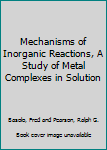 Hardcover Mechanisms of Inorganic Reactions, A Study of Metal Complexes in Solution Book