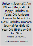 Unicorn Journal I Am 80 and Magical! : A Happy Birthday 80 Years Old Unicorn Journal Notebook for Kids, Birthday Unicorn Journal for Girls 80 Year Old Birthday Gift for Girls