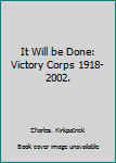 Hardcover It Will be Done: Victory Corps 1918-2002. Book