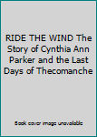 RIDE THE WIND The Story of Cynthia Ann Parker and the Last Days of Thecomanche