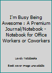 Paperback I'm Busy Being Awesome : A Premium Journal/Notebook - Notebook for Office Workers or Coworkers Book