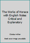 Hardcover The Works of Horace with English Notes Critical and Explanatory Book