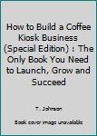 Paperback How to Build a Coffee Kiosk Business (Special Edition) : The Only Book You Need to Launch, Grow and Succeed Book