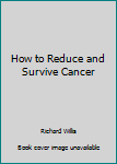 Paperback How to Reduce and Survive Cancer Book