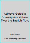 Asimov's Guide to Shakespeare Volume Two: the English Plays