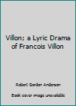 Hardcover Villon; a Lyric Drama of Francois Villon Book