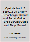 Opel Vectra 1.9 5860015 Gt1749mv Turbocharger Rebuild and Repair Guide: Turbo Service Guide and Shop Manual