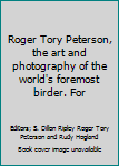 Unknown Binding Roger Tory Peterson, the art and photography of the world's foremost birder. For Book