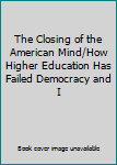 The Closing of the American Mind/How Higher Education Has Failed Democracy and I