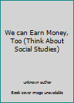 Unknown Binding We can Earn Money, Too (Think About Social Studies) Book