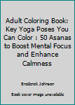 Paperback Adult Coloring Book: Key Yoga Poses You Can Color : 50 Asanas to Boost Mental Focus and Enhance Calmness Book