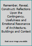 Paperback Remember, Reveal, Construct: Reflections Upon the Contingency, Usefulness and Emotional Resonance of Architecture, Buildings and Context Book