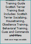 Scottish Terrier Training Guide Scottish Terrier Training Book Includes: Scottish Terrier Socializing, Housetraining, Obedience Training, Behavioral Training, Cues & Commands and More