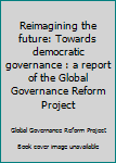 Paperback Reimagining the future: Towards democratic governance : a report of the Global Governance Reform Project Book