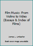 Film Music: From Violins to Video (Essays & Index of Films)