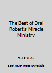The Best of Oral Roberts' Miracle Ministry
