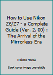 Paperback How to Use Nikon Z6/Z7 - a Complete Guide (Ver. 2. 00) : The Arrival of the Mirrorless Era Book