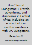 How I found Livingstone;: Travels, adventures, and discoveres in Central Africa, including an account of four months' residence with Dr. Livingstone,