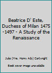 Hardcover Beatrice D' Este, Duchess of Milan 1475-1497 - A Study of the Renaissance Book