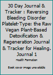 30 Day Journal & Tracker: Reversing Bleeding Disorder Platelet-Type: The Raw Vegan Plant-Based Detoxification & Regeneration Journal & Tracker for Healing. Journal 1