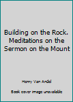 Unknown Binding Building on the Rock. Meditations on the Sermon on the Mount Book