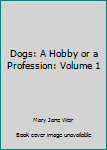 Unknown Binding Dogs: A Hobby or a Profession: Volume 1 Book