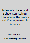 Inferiority, Race, and School Counseling: Educational Disparities and Consequences in America