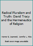 Hardcover Radical Pluralism and Truth: David Tracy and the Hermeneutics of Religion Book
