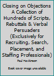 Paperback Closing on Objections A Collection of Hundreds of Scripts, Rebuttals & Verbal Persuaders (Exclusively for Recruiting, Search, Placement, and Staffing Professionals) Book