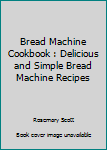 Paperback Bread Machine Cookbook : Delicious and Simple Bread Machine Recipes Book