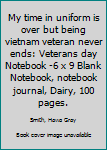 My time in uniform is over but being vietnam veteran never ends: Veterans day Notebook 6 x 9 Blank Notebook, notebook journal, Dairy, 100 pages.