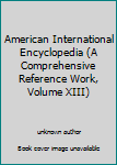 Unknown Binding American International Encyclopedia (A Comprehensive Reference Work, Volume XIII) Book