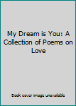 Paperback My Dream is You: A Collection of Poems on Love Book