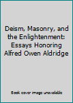 Deism, Masonry, and the Enlightenment: Essays Honoring Alfred Owen Aldridge