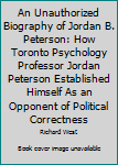 Paperback An Unauthorized Biography of Jordan B. Peterson: How Toronto Psychology Professor Jordan Peterson Established Himself As an Opponent of Political Correctness Book