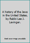 A history of the Jews in the United States, by Rabbi Lee J. Levinger.